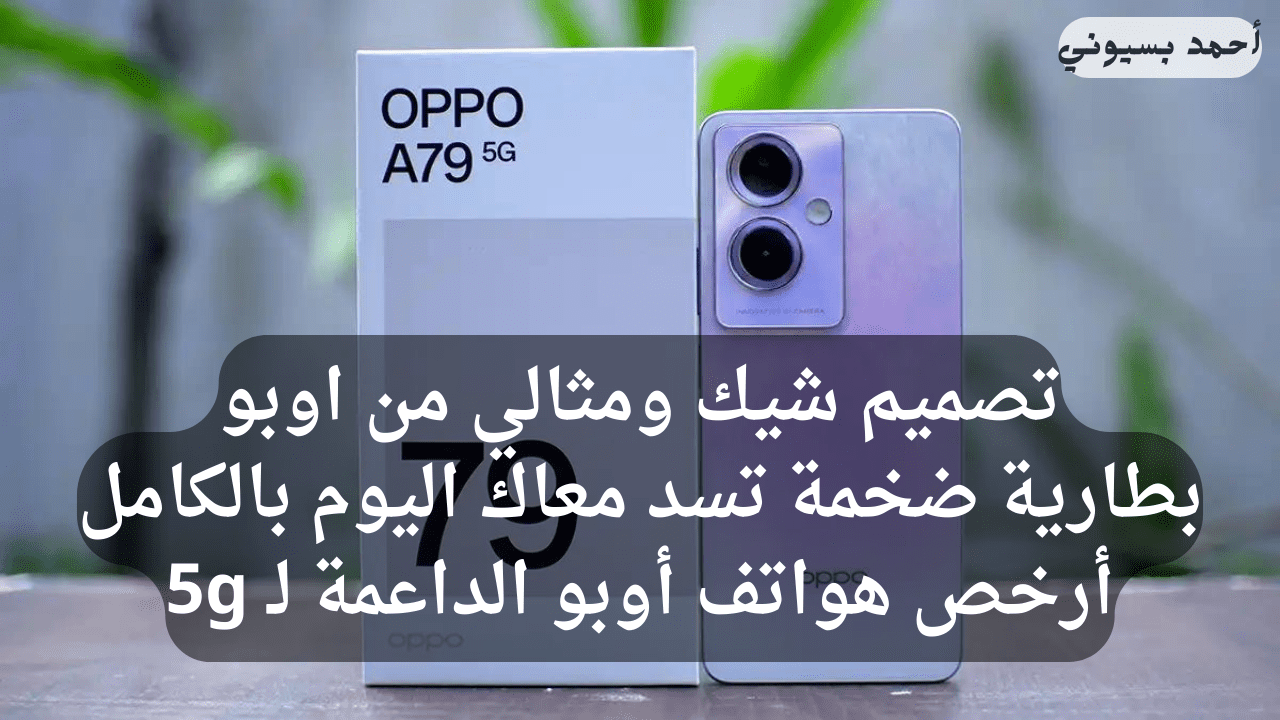 أرخص هاتف يدعم الجيل الخامس.. سعر ومواصفات هاتف Oppo A79 5G بإمكانيات خرافية ووزن خفيف