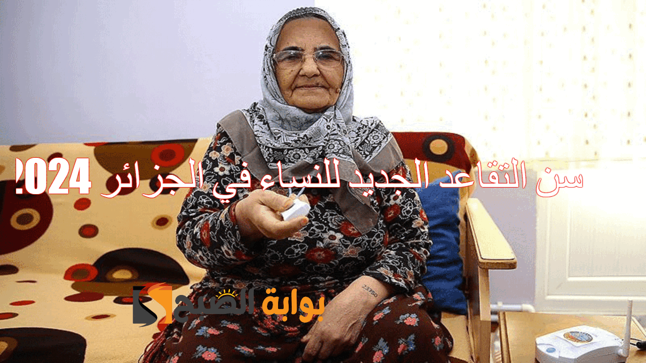 “بعد التعديل الأخير” المالية توضح سن التقاعد الجديد للنساء في الجزائر 2024..  استعلم عن الراتب الآن
