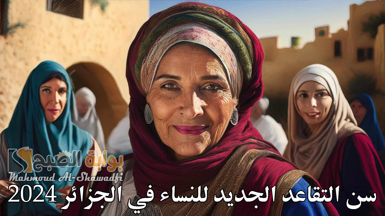 قانون العمل.. سن التقاعد الجديد للنساء في الجزائر 2024 وطريقة استعلام الرواتب وزارة المالية