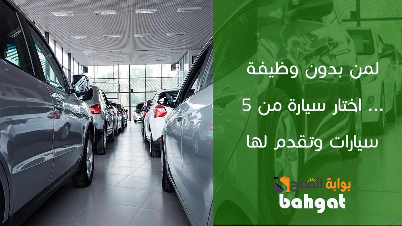 لمن بدون وظيفة… اختار سيارة من 5 سيارات وتقدم لها بصورة الهوية في البنك وبالتقسيط المريح