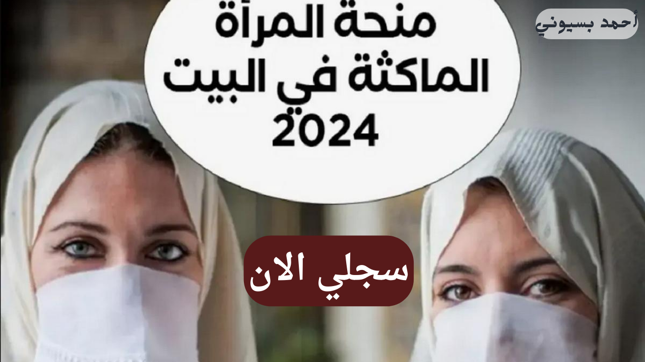 انتهزي الفرصة وسجلي.. شروط منحة المرأة الماكثة في البيت 2024 وطريقة التسجيل 5 انتهزي الفرصة وسجلي.. شروط منحة المرأة الماكثة في البيت 2024 وطريقة التسجيل