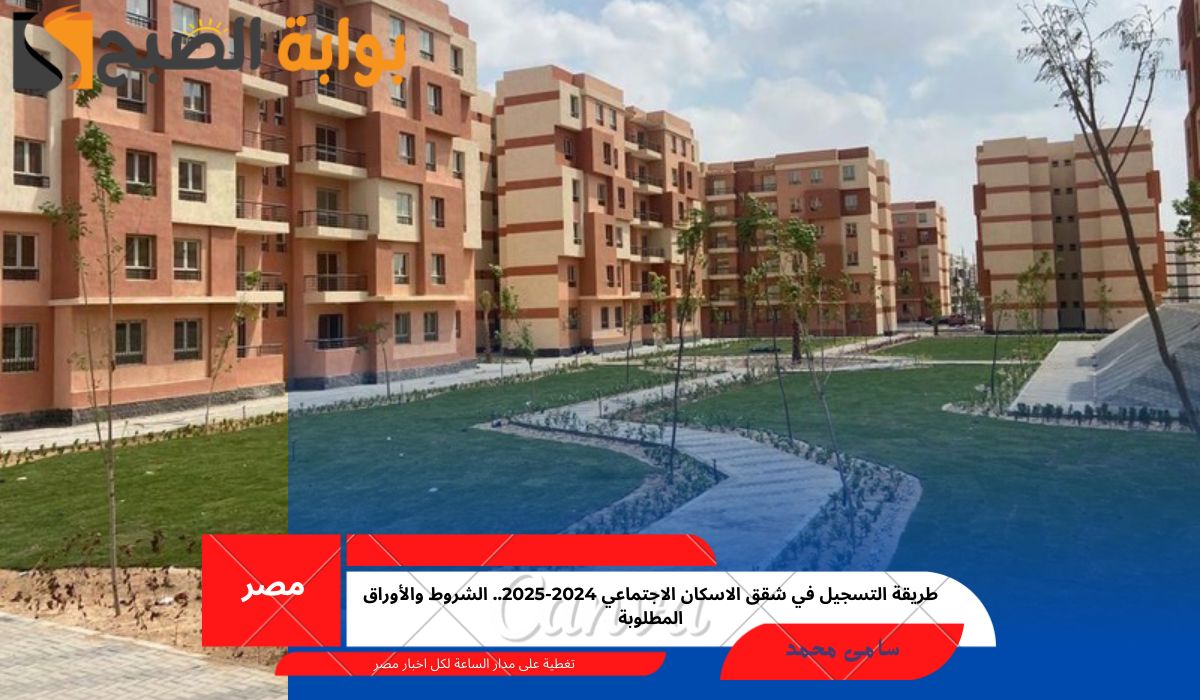 طريقة التسجيل في شقق الاسكان الاجتماعي 2024-2025.. الشروط والأوراق المطلوبة