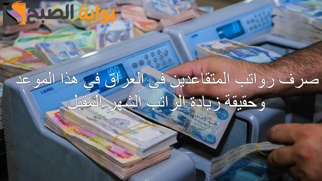 “رسميا” صرف رواتب المتقاعدين في العراق في هذا الموعد في مصرف الرافدين وحقيقة زيادة الرواتب