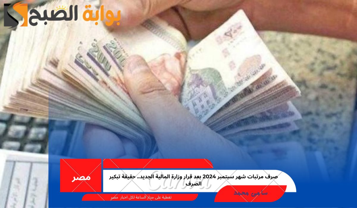 صرف مرتبات شهر سبتمبر 2024 بعد قرار وزارة المالية الجديد.. حقيقة تبكير الصرف