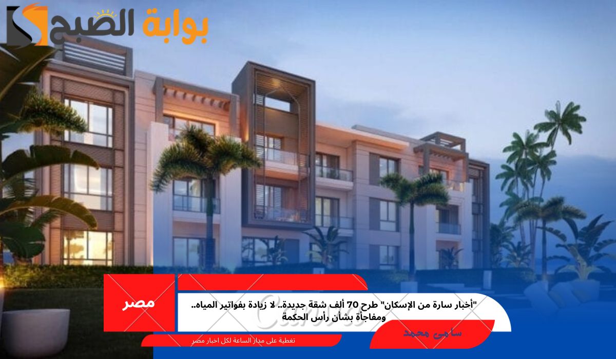 “أخبار سارة من الإسكان” طرح 70 ألف شقة جديدة.. لا زيادة بفواتير المياه.. ومفاجأة بشأن رأس الحكمة