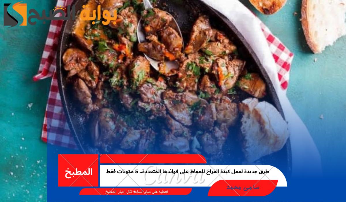 طرق جديدة لعمل كبدة الفراخ للحفاظ على فوائدها المتعددة.. 5 مكونات فقط
