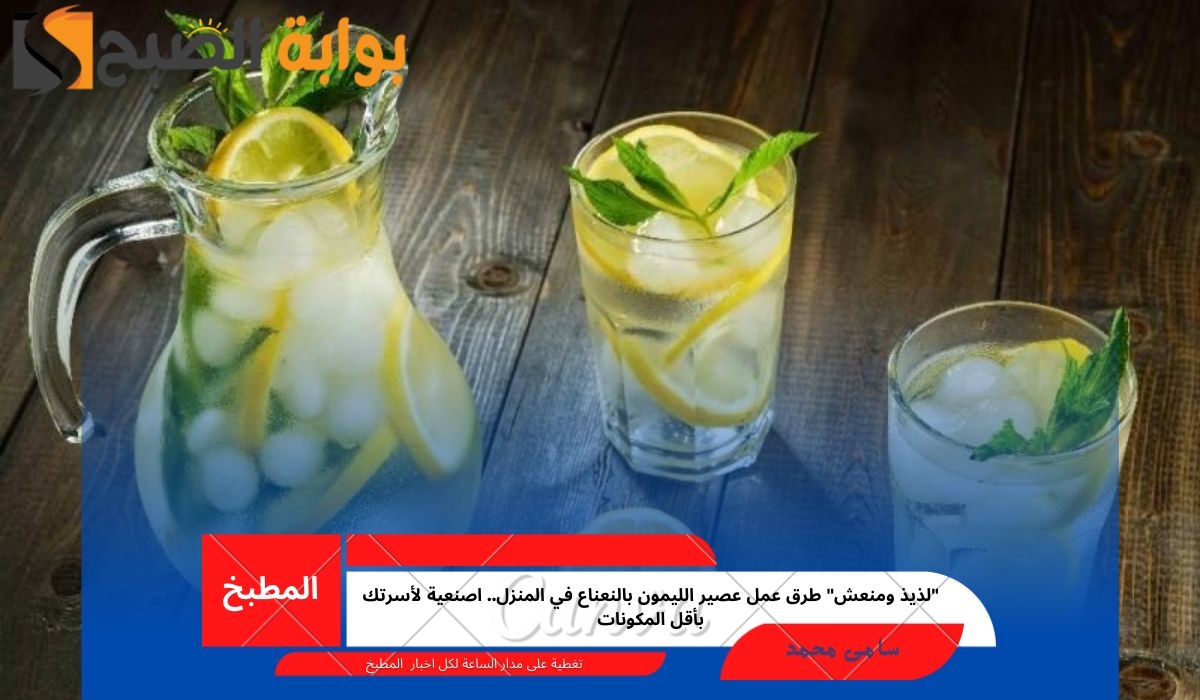 “لذيذ ومنعش” طرق عمل عصير الليمون بالنعناع في المنزل.. اصنعية لأسرتك بأقل المكونات