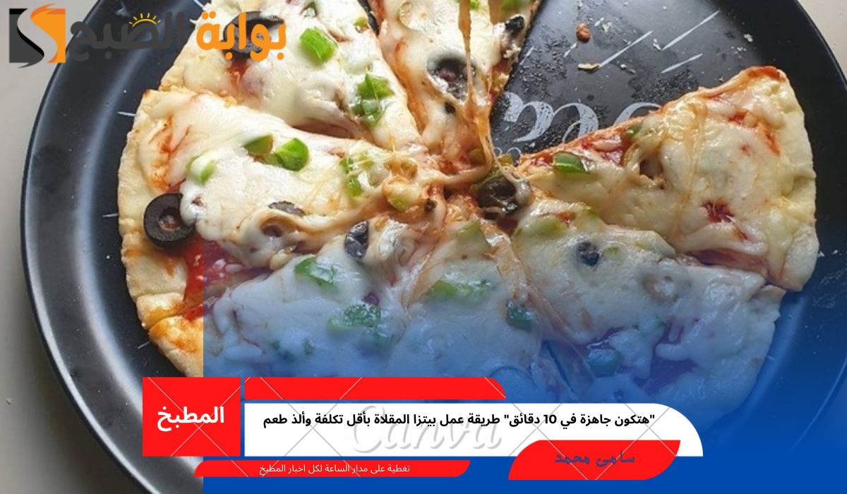 “هتكون جاهزة في 10 دقائق” طريقة عمل بيتزا المقلاة بأقل تكلفة وألذ طعم