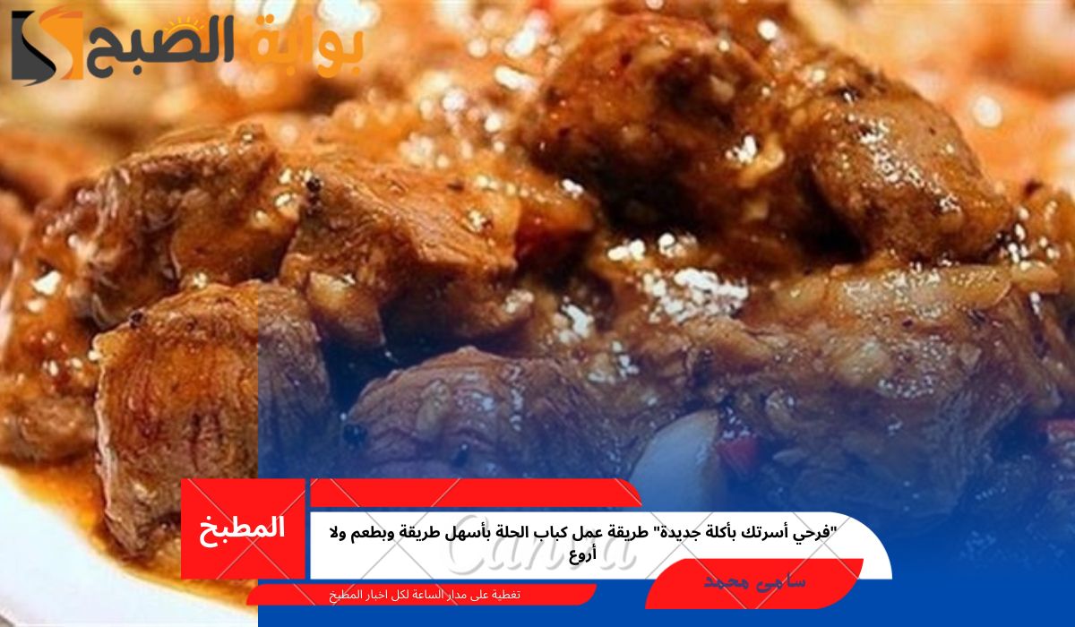 “فرحي أسرتك بأكلة جديدة” طريقة عمل كباب الحلة بأسهل طريقة وبطعم ولا أروع