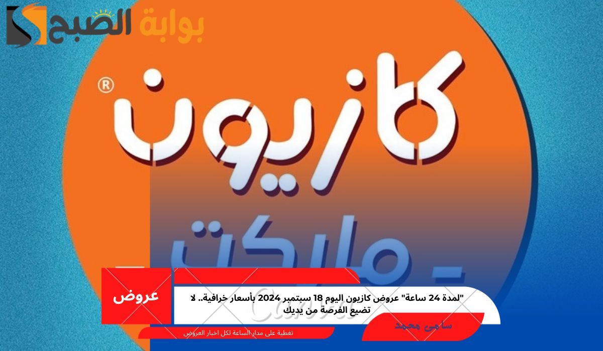 “لمدة 24 ساعة” عروض كازيون اليوم 18 سبتمبر 2024 بأسعار خرافية.. لا تضيع الفرصة من يديك