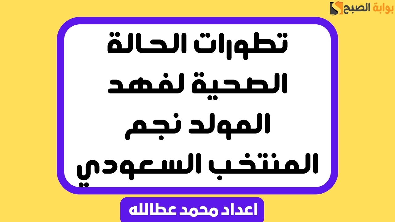 تطورات الحالة الصحية لفهد المولد نجم المنتخب السعودي