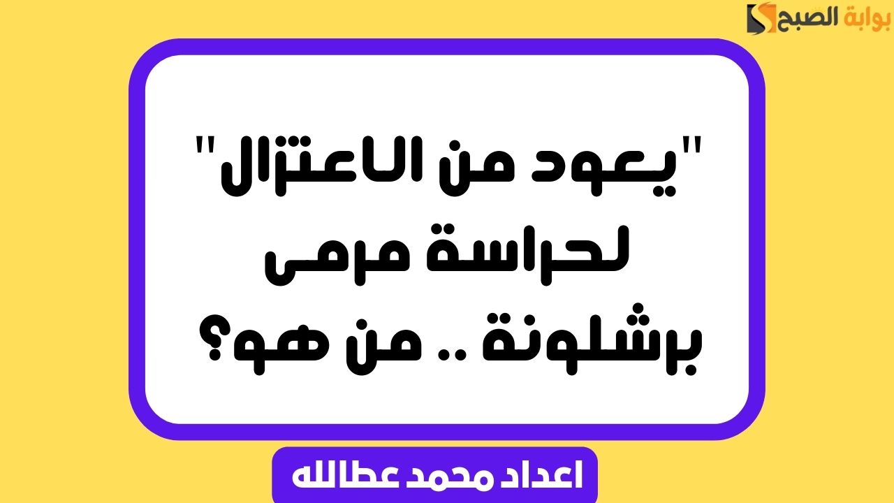"يعود من الاعتزال" لحراسة مرمى برشلونة .. من هو؟ 3 “يعود من الاعتزال” لحراسة مرمى برشلونة .. من هو؟