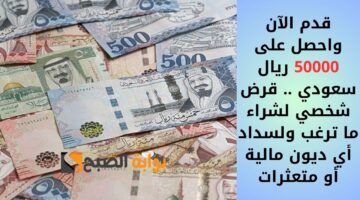 قدم الآن واحصل على 50000 ريال سعودي . قرض شخصي لشراء ما ترغب ولسداد أي ديون مالية أو متعثرات