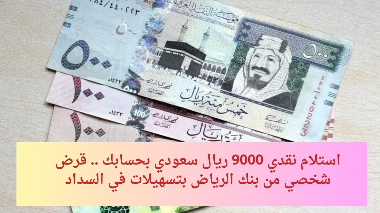 استلام نقدي 9000 ريال سعودي بحسابك .. قرض شخصي من بنك الرياض بتسهيلات في السداد