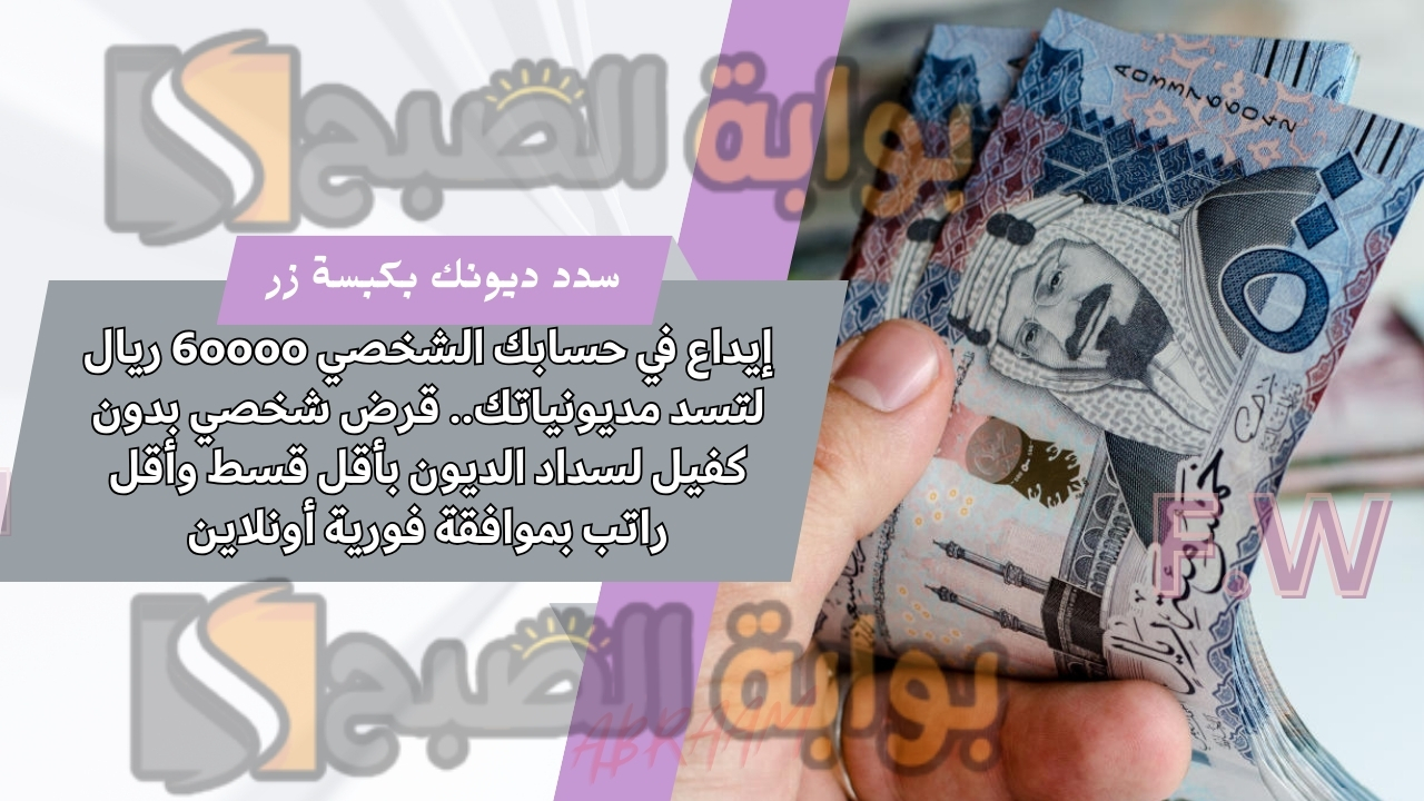 إيداع في حسابك الشخصي 60000 ريال لتسد مديونياتك.. قرض شخصي بدون كفيل لسداد الديون بأقل قسط وأقل راتب بموافقة فورية أونلاين