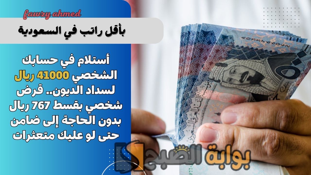 أستلام في حسابك الشخصي 41000 ريال لسداد الديون.. قرض شخصي بقسط 767 ريال بدون الحاجة إلى ضامن حتى لو عليك متعثرات