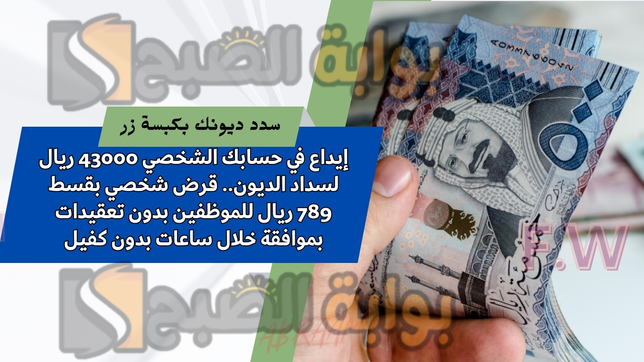 إيداع في حسابك الشخصي 43000 ريال لسداد الديون.. قرض شخصي بقسط 789 ريال للموظفين بدون تعقيدات بموافقة خلال ساعات بدون كفيل