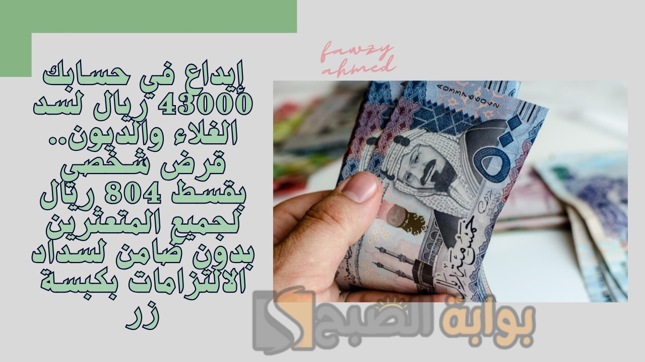 إيداع في حسابك 43000 ريال لسد الغلاء والديون.. قرض شخصي بقسط 804 ريال لجميع المتعثرين بدون ضامن لسداد الالتزامات بكبسة زر