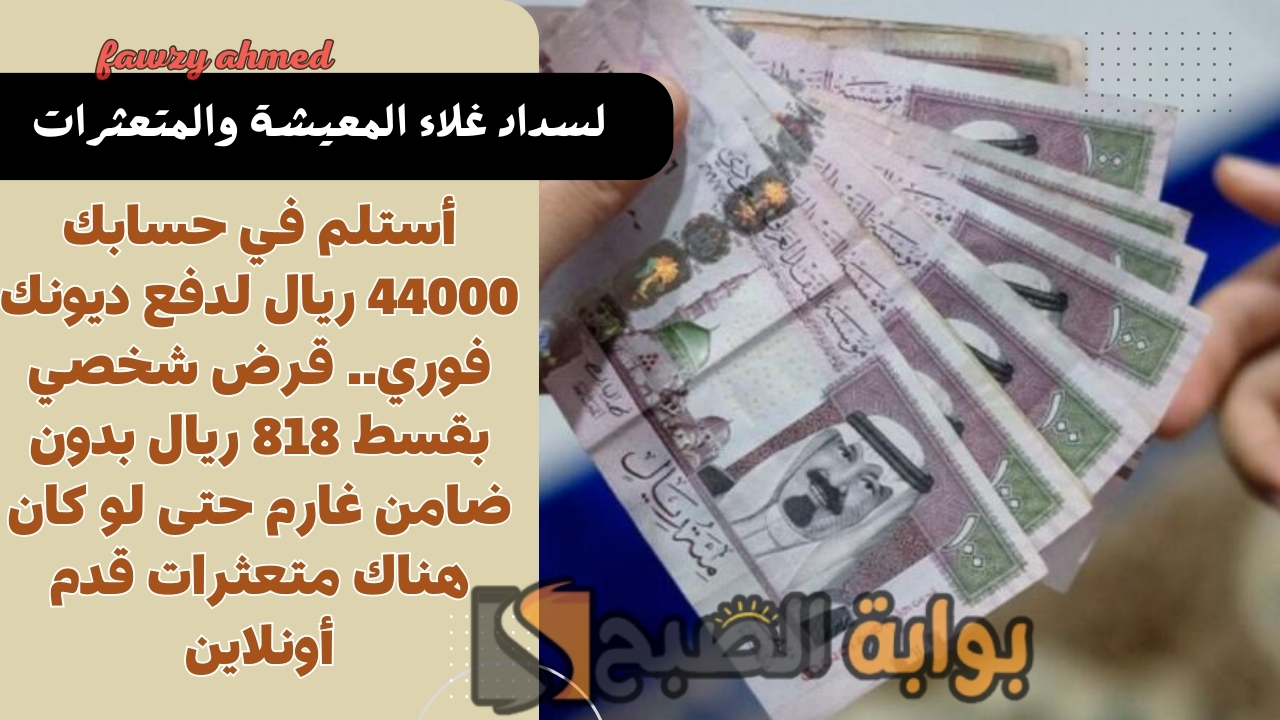 أستلم في حسابك 44000 ريال لدفع ديونك فوري.. قرض شخصي بقسط 818 ريال بدون ضامن غارم حتى لو كان هناك متعثرات قدم أونلاين