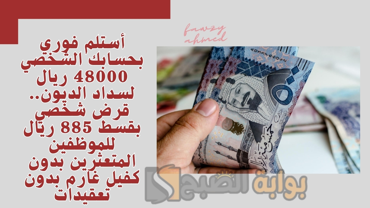 أستلم فوري بحسابك الشخصي 48000 ريال لسداد الديون.. قرض شخصي بقسط 885 ريال للموظفين المتعثرين بدون كفيل غارم بدون تعقيدات 5 أستلم فوري بحسابك الشخصي 48000 ريال لسداد الديون.. قرض شخصي بقسط 885 ريال للموظفين المتعثرين بدون كفيل غارم بدون تعقيدات