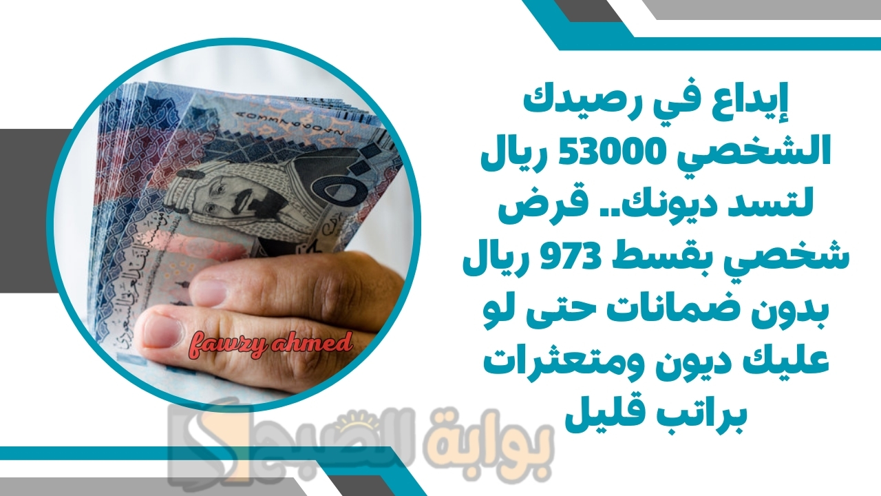 إيداع في رصيدك الشخصي 53000 ريال لتسد ديونك.. قرض شخصي بقسط 973 ريال بدون ضمانات حتى لو عليك ديون ومتعثرات براتب قليل 5 إيداع في رصيدك الشخصي 53000 ريال لتسد ديونك.. قرض شخصي بقسط 973 ريال بدون ضمانات حتى لو عليك ديون ومتعثرات براتب قليل