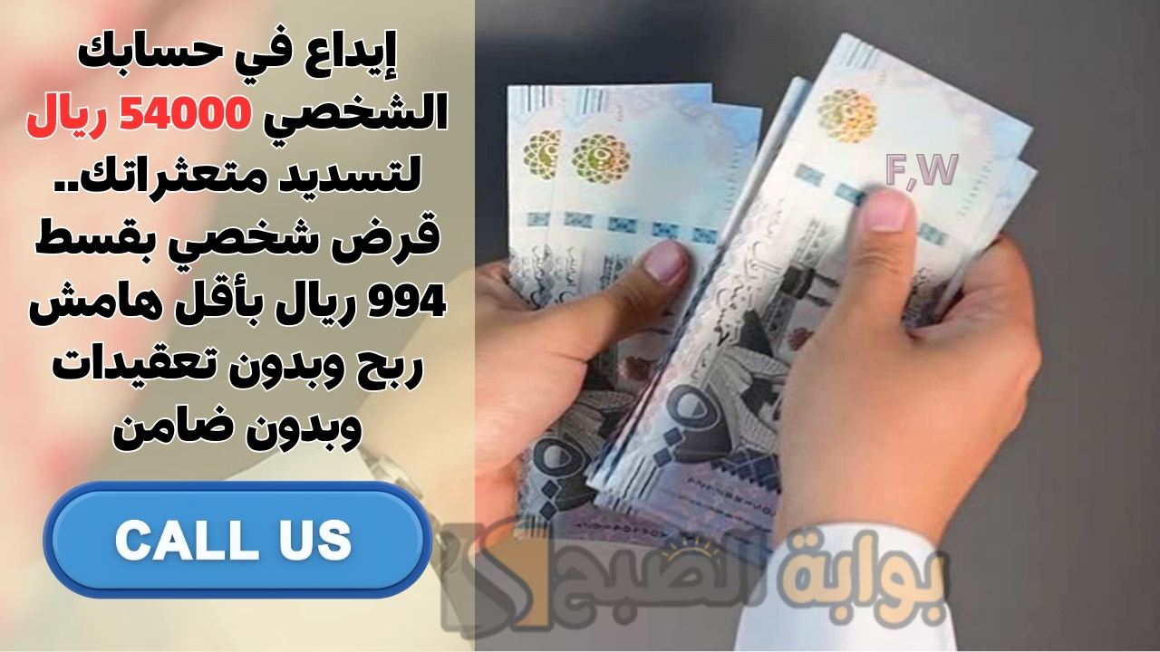 إيداع في حسابك الشخصي 54000 ريال لتسديد متعثراتك.. قرض شخصي بقسط 994 ريال بأقل هامش ربح وبدون تعقيدات وبدون ضامن