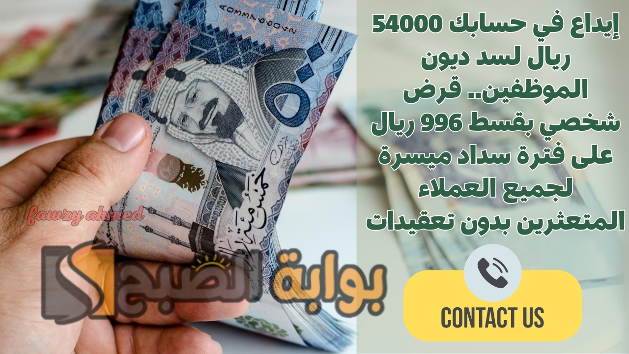 إيداع في حسابك 54000 ريال لسد ديون الموظفين.. قرض شخصي بقسط 996 ريال على فترة سداد ميسرة لجميع العملاء المتعثرين بدون تعقيدات 5 إيداع في حسابك 54000 ريال لسد ديون الموظفين.. قرض شخصي بقسط 996 ريال على فترة سداد ميسرة لجميع العملاء المتعثرين بدون تعقيدات