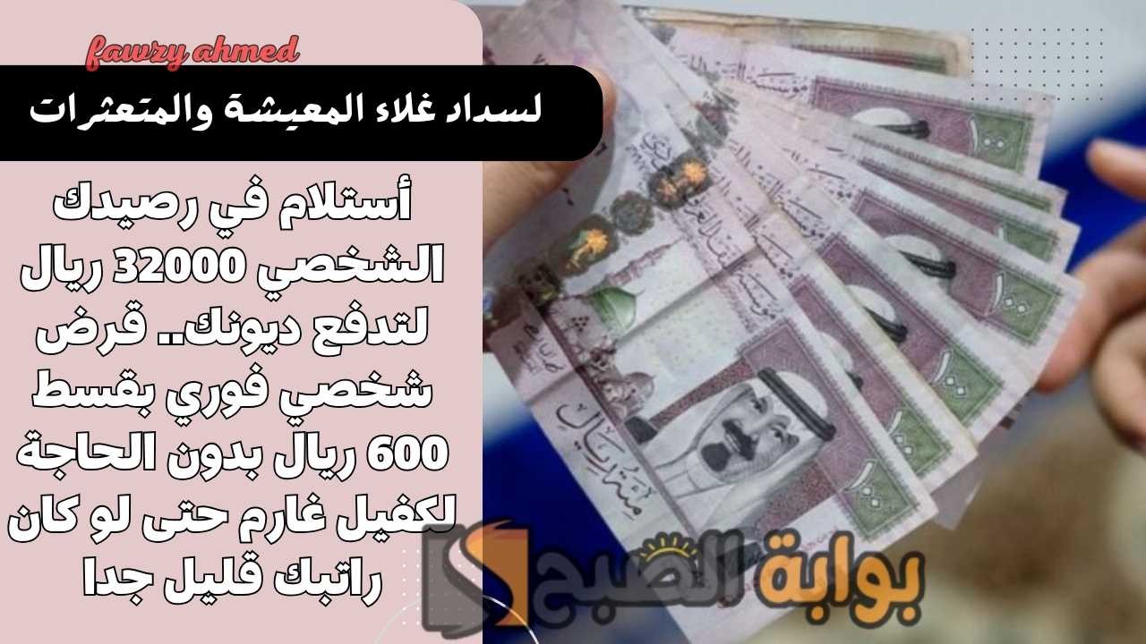 أستلام في رصيدك الشخصي 32000 ريال لتدفع ديونك.. قرض شخصي فوري بقسط 600 ريال بدون الحاجة لكفيل غارم حتى لو كان راتبك قليل جدا