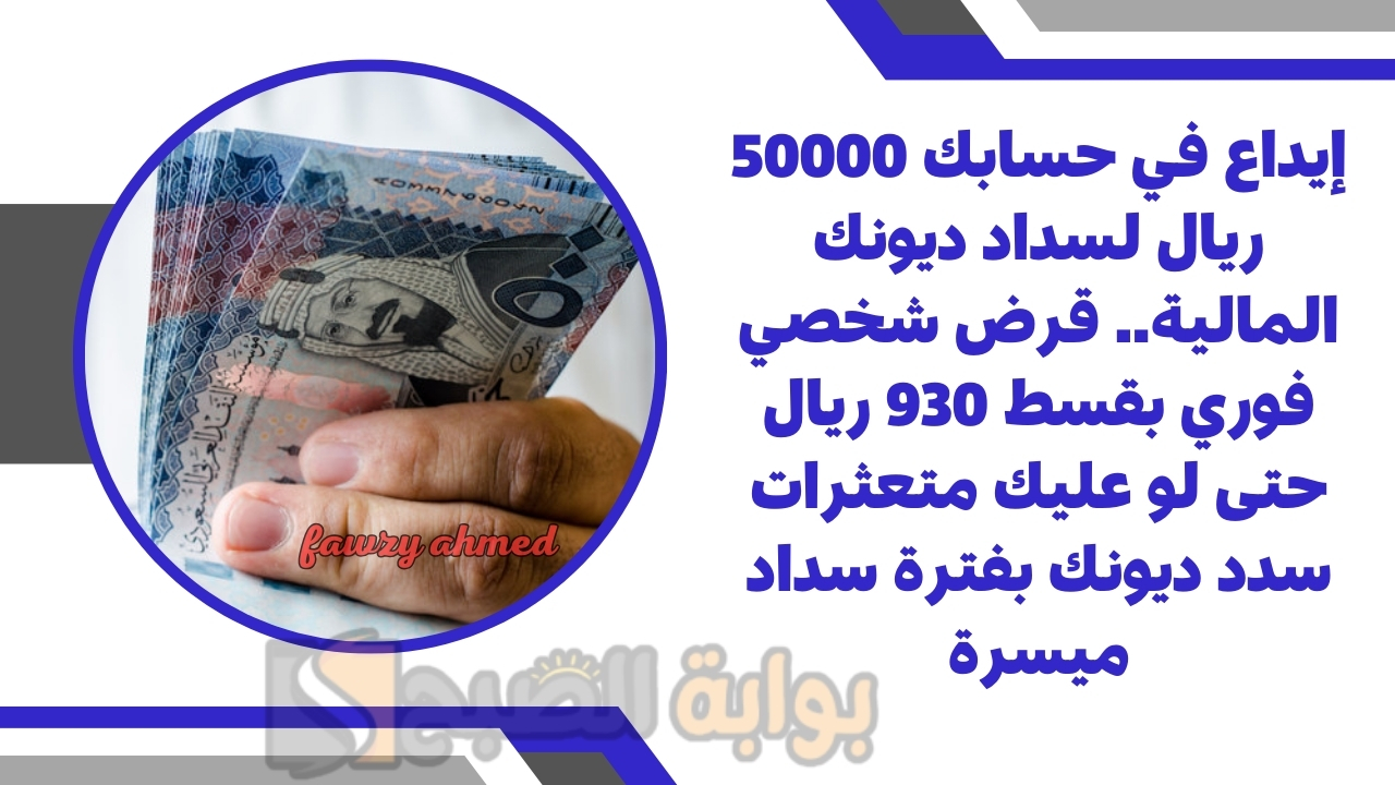 إيداع في حسابك 50000 ريال لسداد ديونك المالية.. قرض شخصي فوري بقسط 930 ريال حتى لو عليك متعثرات سدد ديونك بفترة سداد ميسرة