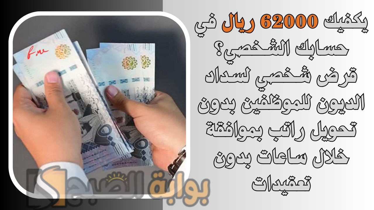 يكفيك 62000 ريال في حسابك الشخصي؟ قرض شخصي لسداد الديون للموظفين بدون تحويل راتب بموافقة خلال ساعات بدون تعقيدات 5 يكفيك 62000 ريال في حسابك الشخصي؟ قرض شخصي لسداد الديون للموظفين بدون تحويل راتب بموافقة خلال ساعات بدون تعقيدات