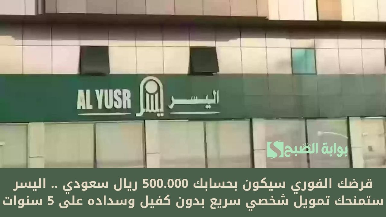 قرضك الفوري سيكون بحسابك 500.000 ريال سعودي .. اليسر ستمنحك تمويل شخصي سريع بدون كفيل وسداده على 5 سنوات 5 قرضك الفوري سيكون بحسابك 500.000 ريال سعودي .. اليسر ستمنحك تمويل شخصي سريع بدون كفيل وسداده على 5 سنوات