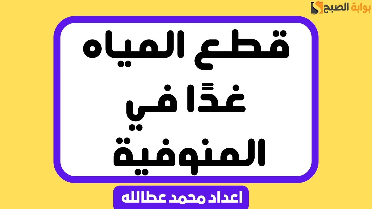 “الحق نفسك” قطع المياه عن 22 قرية في المنوفية غدًا الثلاثاء