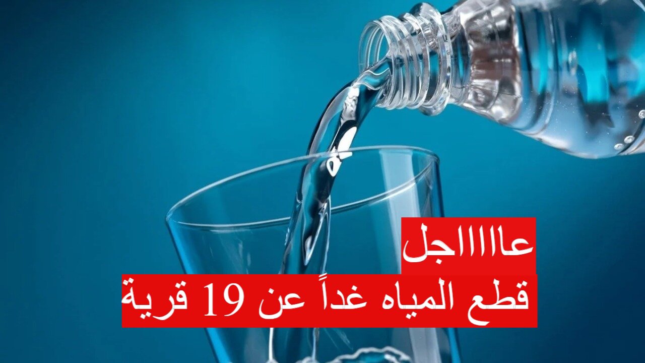 عاجل| قطع المياه غداً عن 19 قرية في هذه المحافظة.. اعرف التفاصيل واستعد لتدبير احتياجاتك