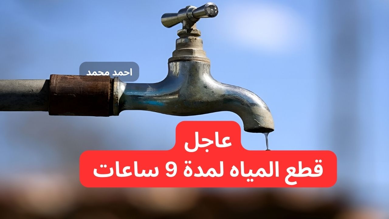عاجل قطع المياه لمدة 9 ساعات في هذه المناطق لأعمال الصيانة.. خزن ميه بسرعة