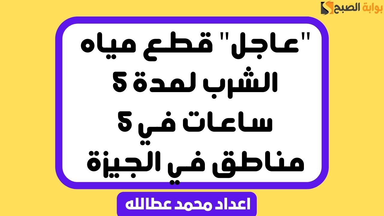 "عاجل" قطع مياه الشرب لمدة 5 ساعات في 5 مناطق في الجيزة 5 “عاجل” قطع مياه الشرب لمدة 5 ساعات في 5 مناطق في الجيزة