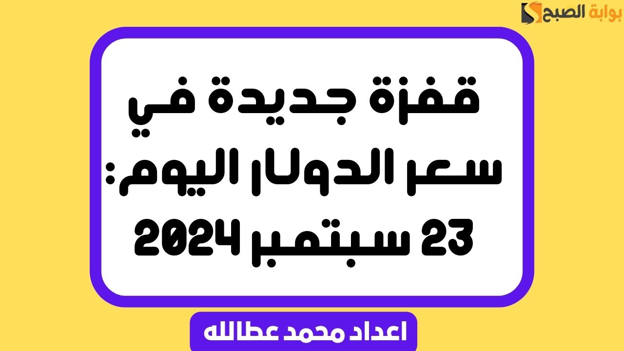 قفزة جديدة في سعر الدولار اليوم: 23 سبتمبر 2024