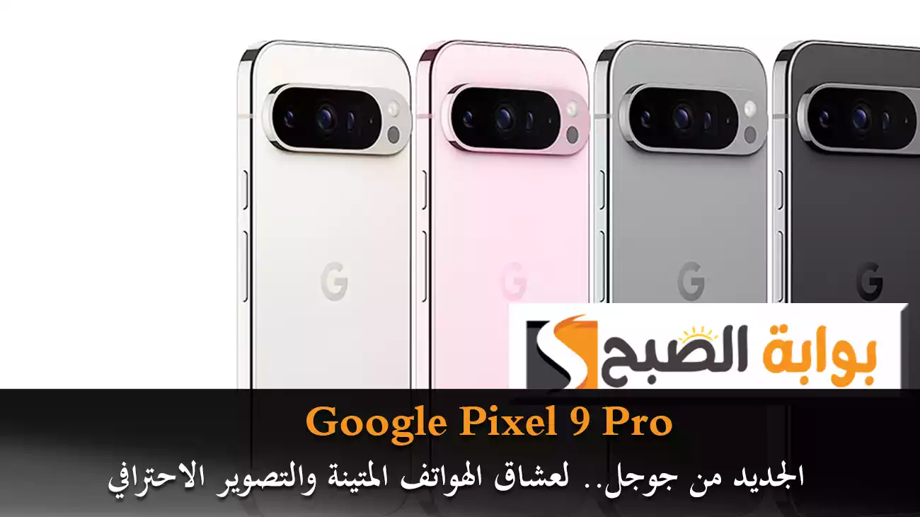 Google Pixel 9 Pro الجديد من جوجل.. لعشاق الهواتف المتينة والتصوير الاحترافي