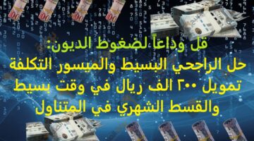 قل وداعاً لضغوط الديون حل الراجحي البسيط والميسور التكلفة تمويل 200 الف ريال في وقت بسيط والقسط الشهري في المتناول