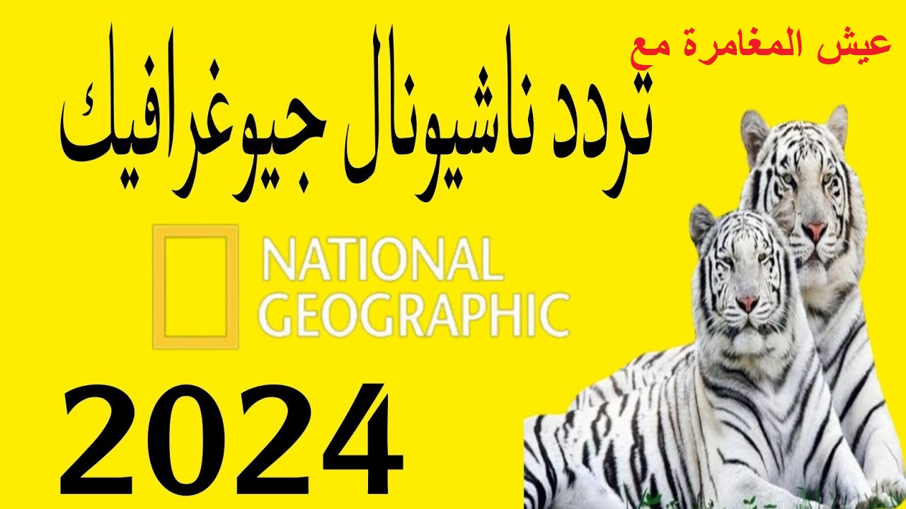 عيش مع “National Geographic”.. تردد قناة ناشيونال جيوغرافيك 2024 الجديد علي نايل سات