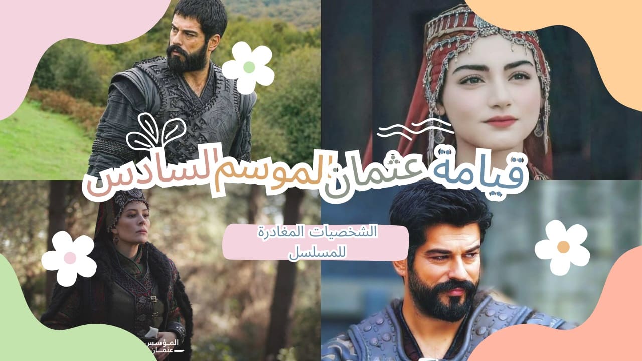 أبرز الشخصيات التي غادرت مسلسل قيامة عثمان الجزء السادس وغضب جماهيري بسبب أحدهما 5 أبرز الشخصيات التي غادرت مسلسل قيامة عثمان الجزء السادس وغضب جماهيري بسبب أحدهما
