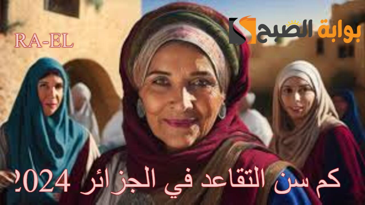 “وزارة المالية توضح” كم سن التقاعد في الجزائر 2024 بعد التعديلات الأخيرة.. الاستعلام عن الراتب