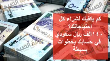 كم يكفيك لشراء كل احتياجاتك؟ 140 الف ريال سعودي في حسابك بخطوات بسيطة