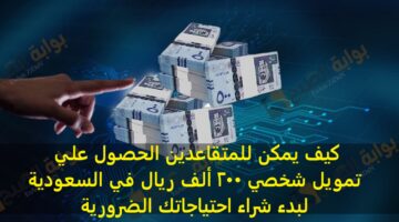 كيف يمكن للمتقاعدين الحصول علي تمويل شخصي 200 ألف ريال في السعودية لبدء شراء احتياجاتك الضرورية 1
