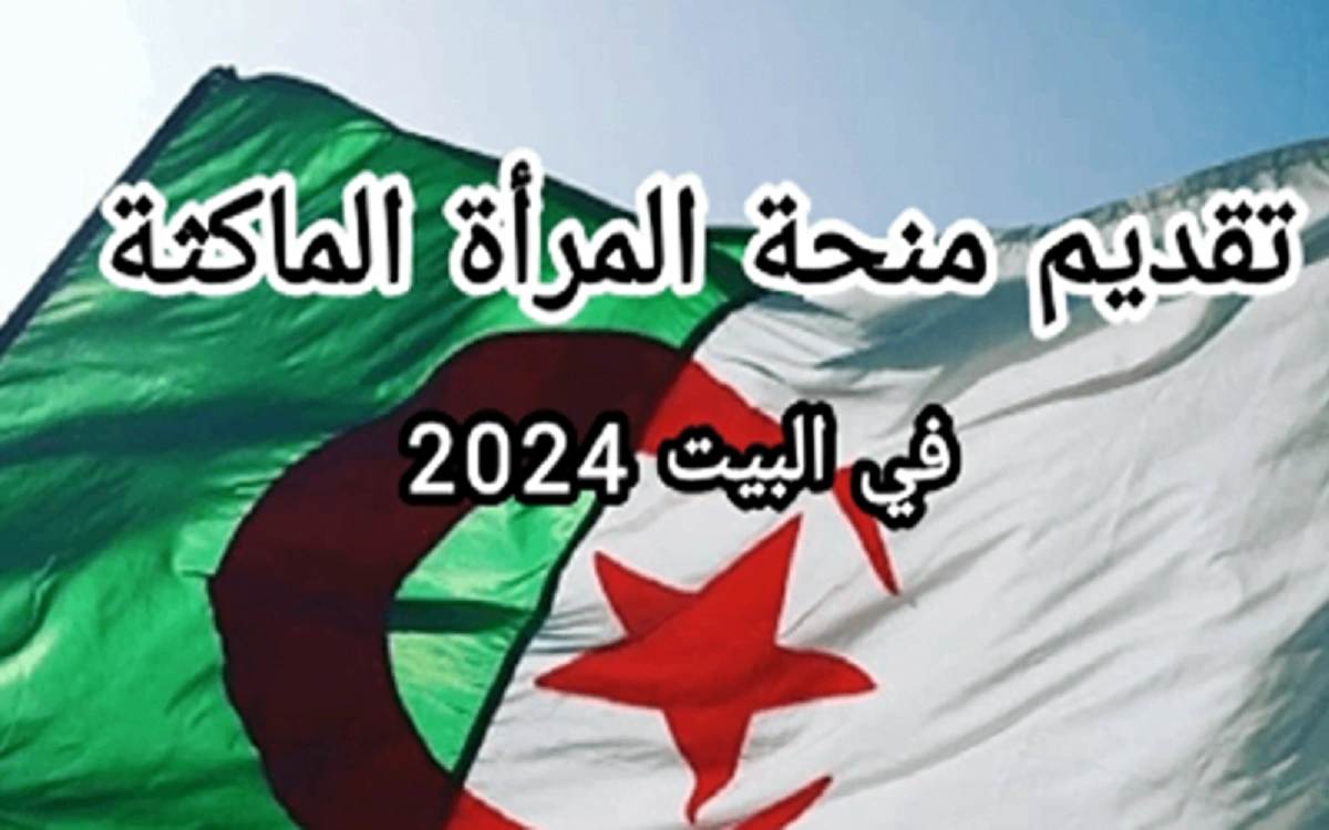 كيفاش الحصول على الدعم.. خطوات التقديم على منحة المرأة الماكثة بالبيت 2024 في الجزائر وشروط التسجيل في المنحة وأهم الاوراق المطلوبة للتقديم