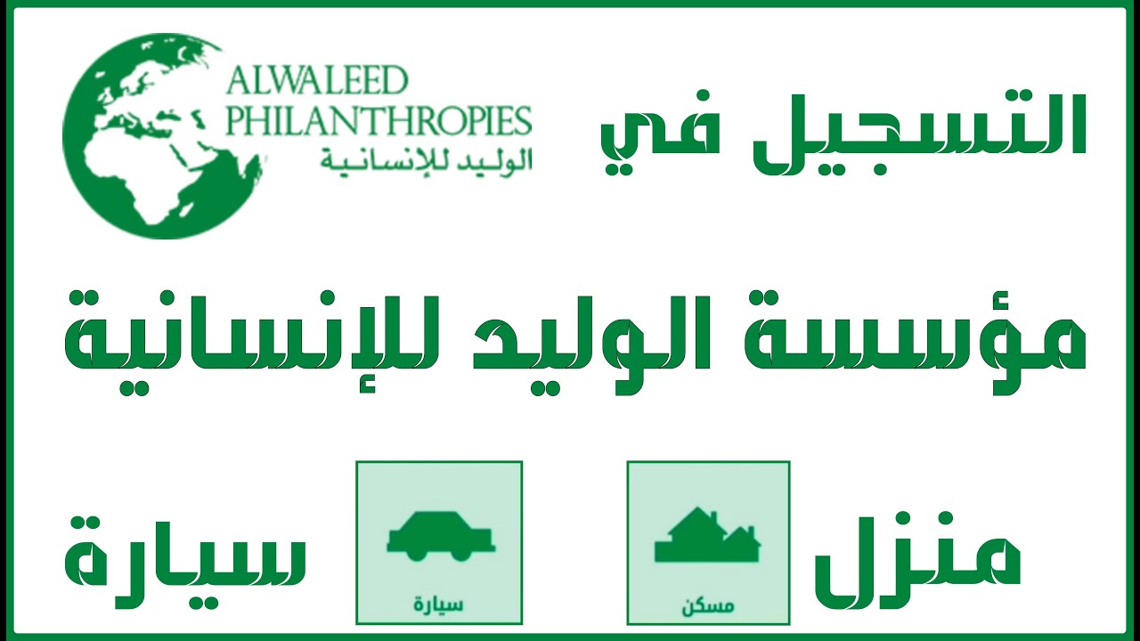 قدم الآن… التسجيل في دعم مؤسسة الوليد بن طلال الخيرية وشروط الحصول على وحدات سكنية وسيارات 1446