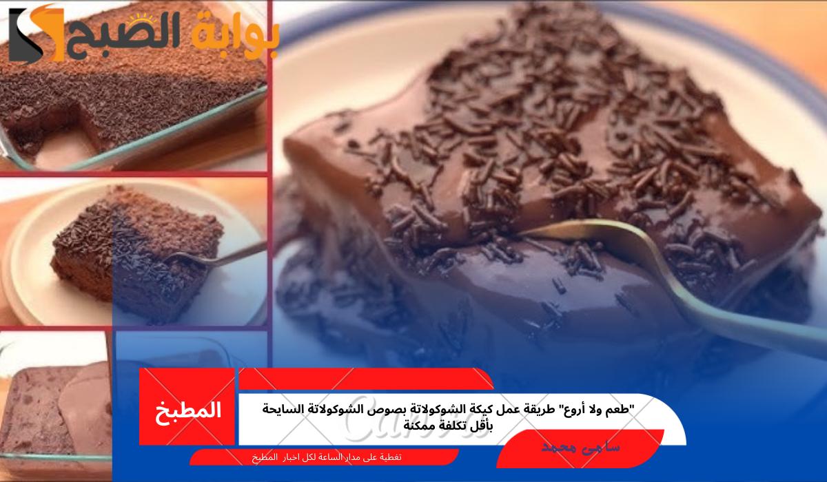 “طعم ولا أروع” طريقة عمل كيكة الشوكولاتة بصوص الشوكولاتة السايحة بأقل تكلفة ممكنة