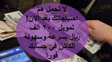 لا تحمل همّ احتياجاتك بعد الآن تمويل 200 ألف ريال بسرعة وسهولة الكاش في حسابك فوراً