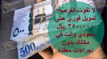 لا تفوت الفرصة تمويل فوري حتى 350000 ريال سعودي وأنت في مكانك