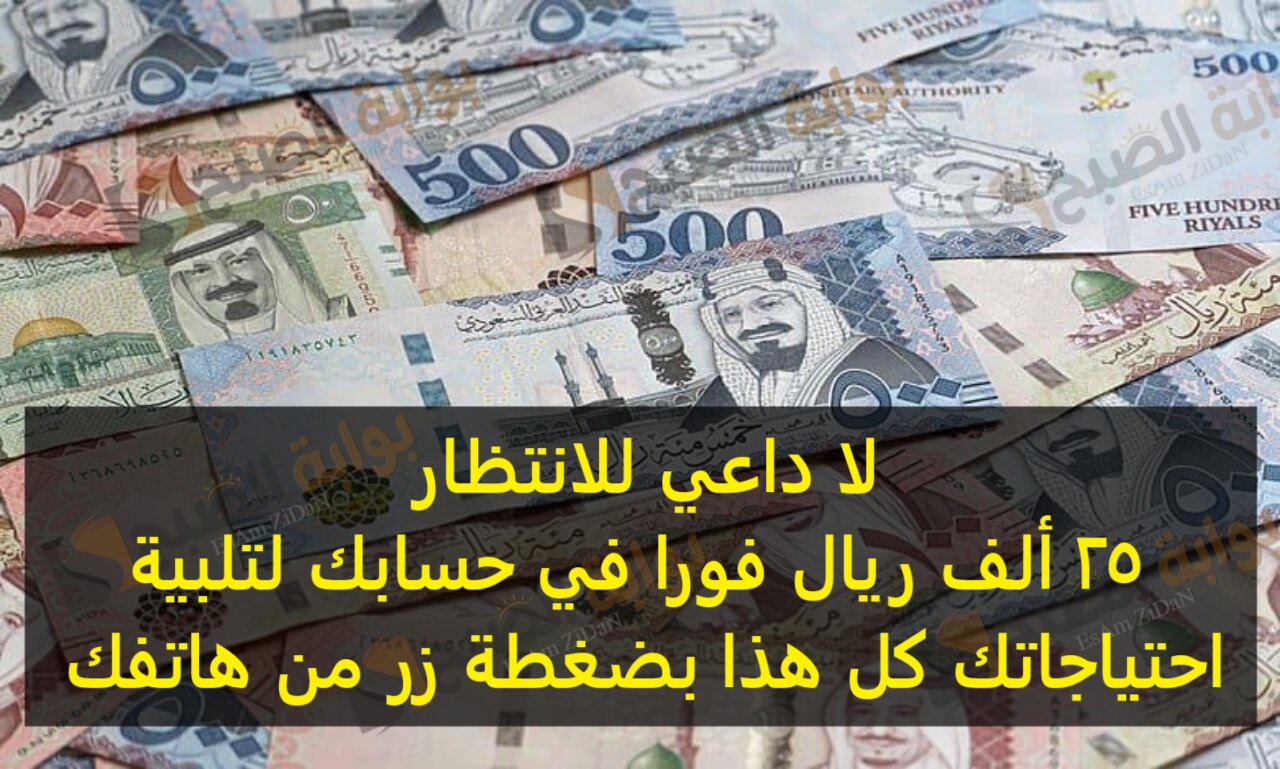 لا داعي للانتظار 25 ألف ريال فورا في حسابك لتلبية احتياجاتك كل هذا بضغطة زر من هاتفك