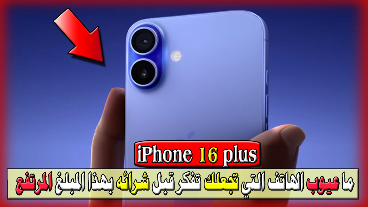 ما عيوب iphone 16 plus؟ التي تجعلك تفكر قبل شرائه بهذا المبلغ المرتفع ومميزات ومواصفات الهاتف